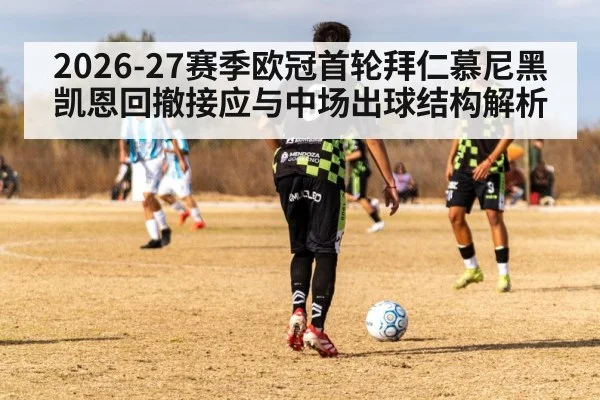 2026-27赛季欧冠首轮拜仁慕尼黑凯恩回撤接应与中场出球结构解析