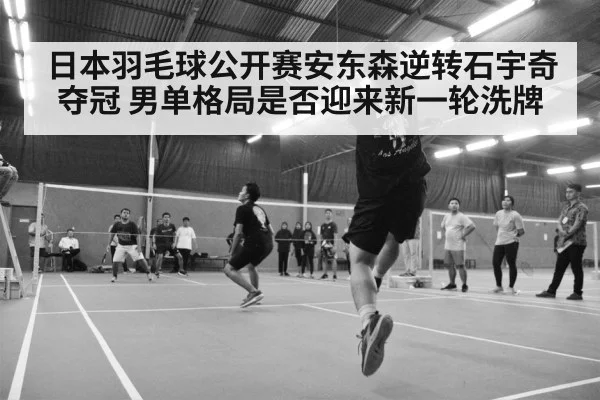 日本羽毛球公开赛安东森逆转石宇奇夺冠 男单格局是否迎来新一轮洗牌