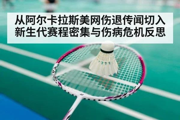 从阿尔卡拉斯美网伤退传闻切入 新生代赛程密集与伤病危机反思