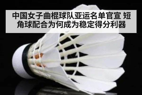 中国女子曲棍球队亚运名单官宣 短角球配合为何成为稳定得分利器
